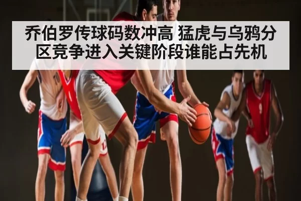 乔伯罗传球码数冲高 猛虎与乌鸦分区竞争进入关键阶段谁能占先机