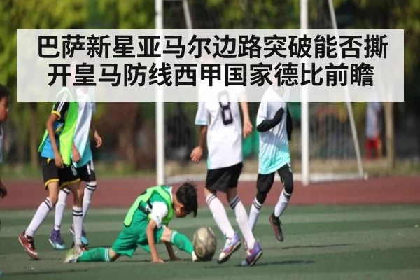 巴萨新星亚马尔边路突破能否撕开皇马防线西甲国家德比前瞻