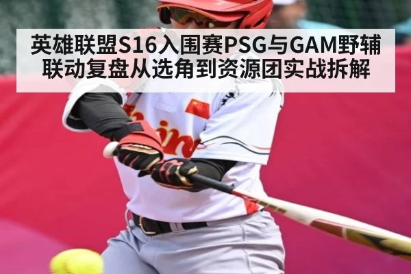 英雄联盟S16入围赛PSG与GAM野辅联动复盘从选角到资源团实战拆解