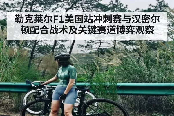 勒克莱尔F1美国站冲刺赛与汉密尔顿配合战术及关键赛道博弈观察