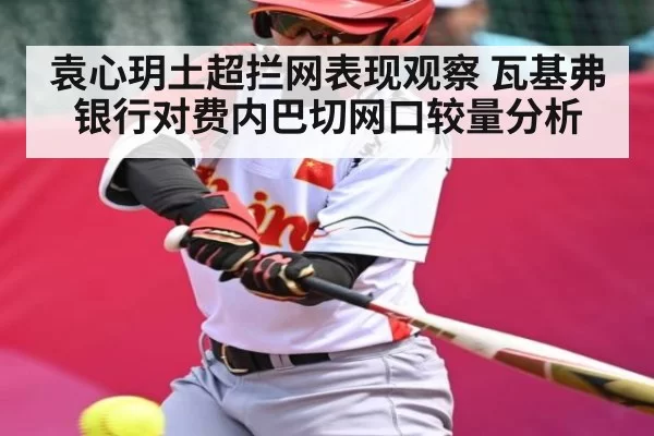 袁心玥土超拦网表现观察 瓦基弗银行对费内巴切网口较量分析